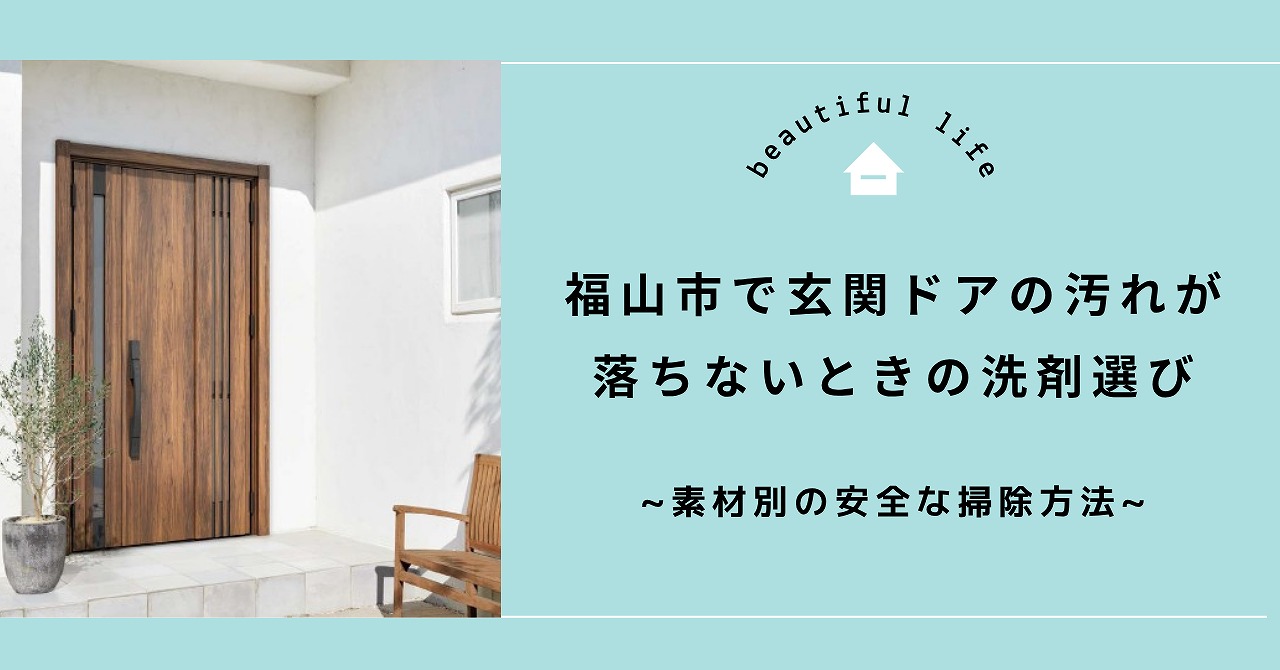 福山市で玄関ドアの汚れが落ちないときの洗剤選びと素材別の安全な掃除方法